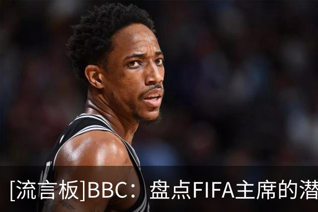 [流言板]BBC：盘点FIFA主席的潜在继任者，纳赛尔有机会但他不想干-国际足球-国际足球资讯-虎扑社区